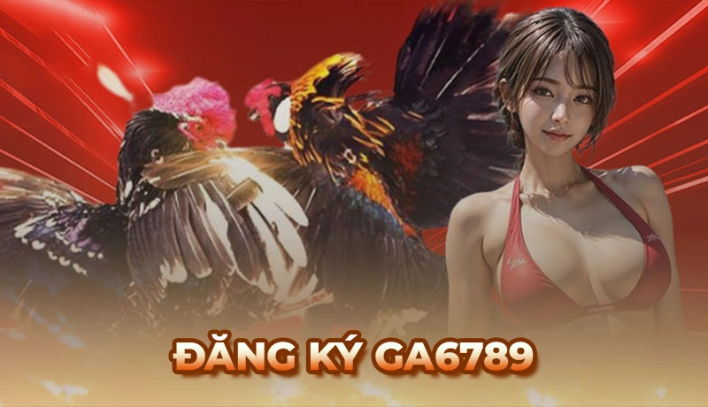 Hướng dẫn cách đăng ký Ga6789 nhanh chóng, thành công 100%